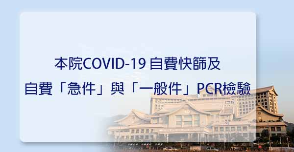 本院COVID-19自費快篩及自費「急件」與「一般件」PCR檢驗服務